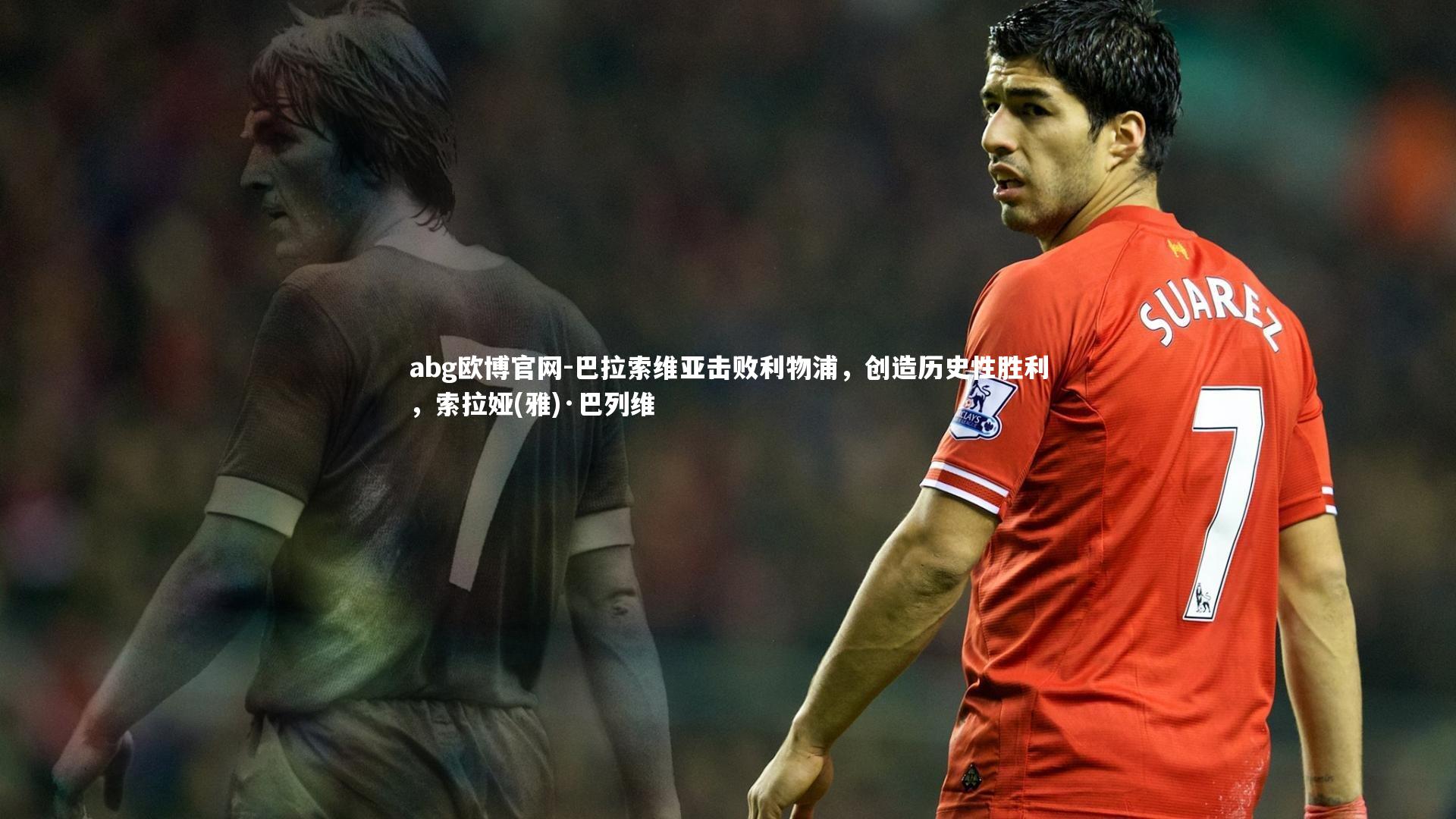 巴拉索维亚击败利物浦，创造历史性胜利，索拉娅(雅)·巴列维