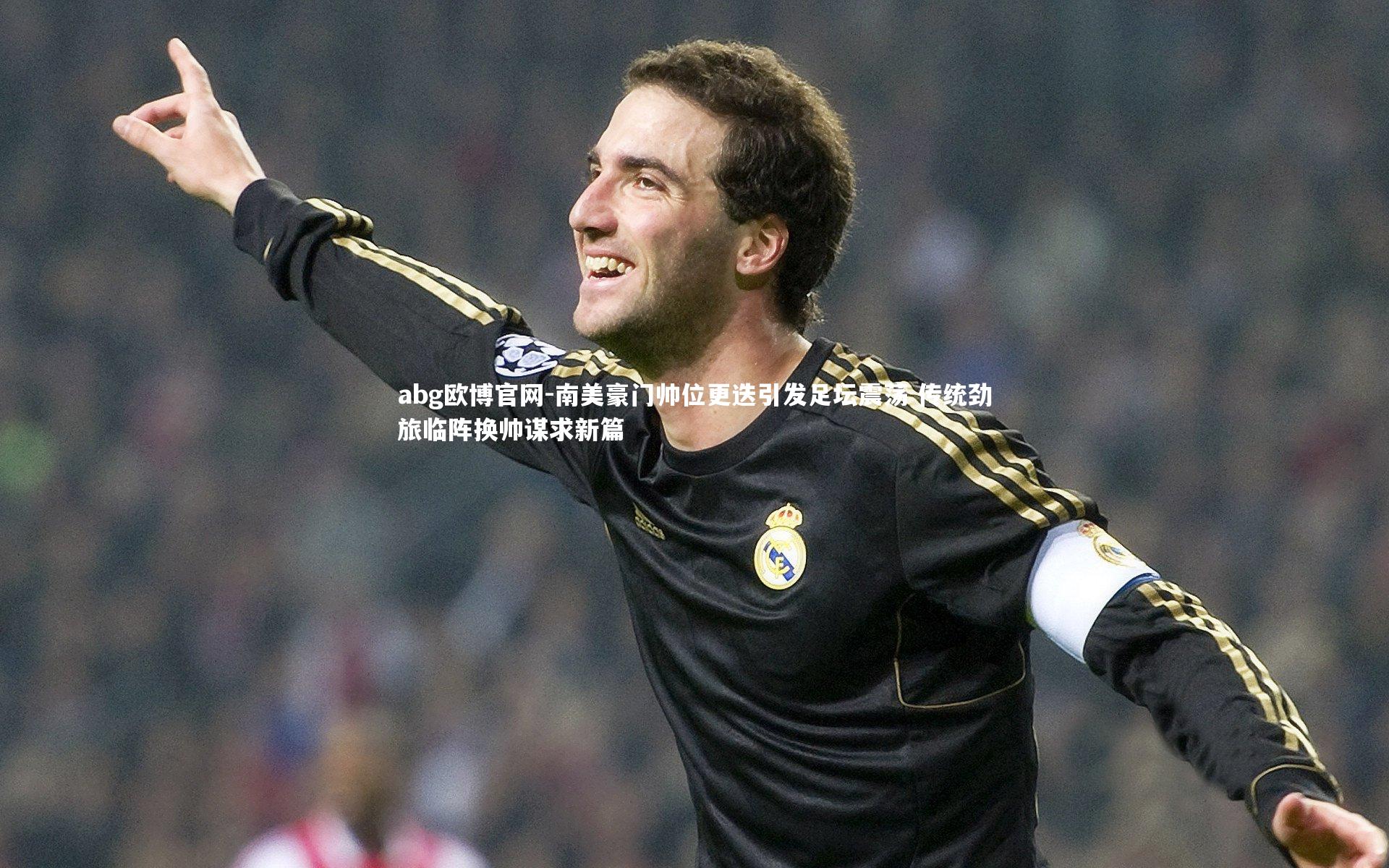 南美豪门帅位更迭引发足坛震荡 传统劲旅临阵换帅谋求新篇