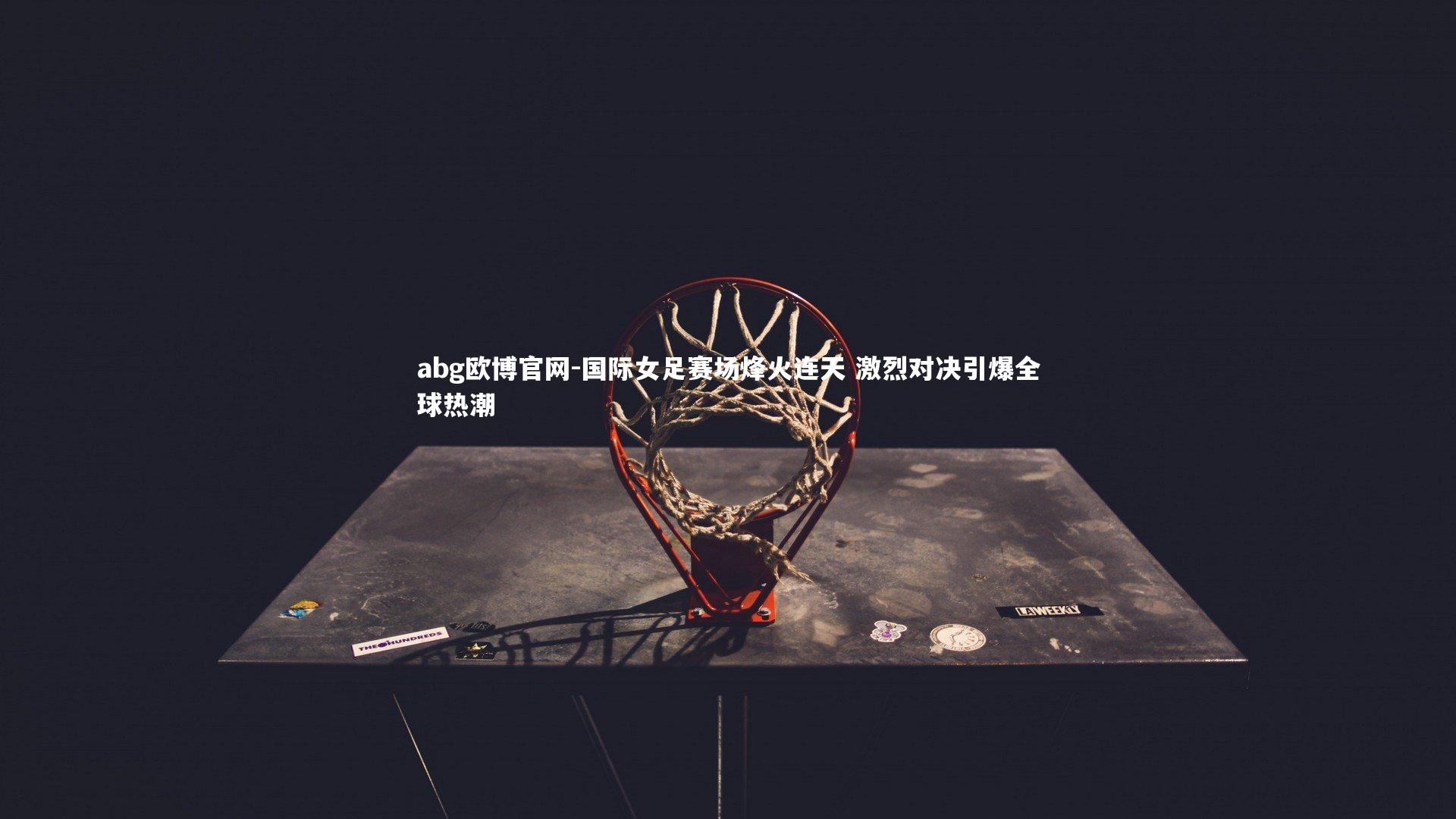 国际女足赛场烽火连天 激烈对决引爆全球热潮