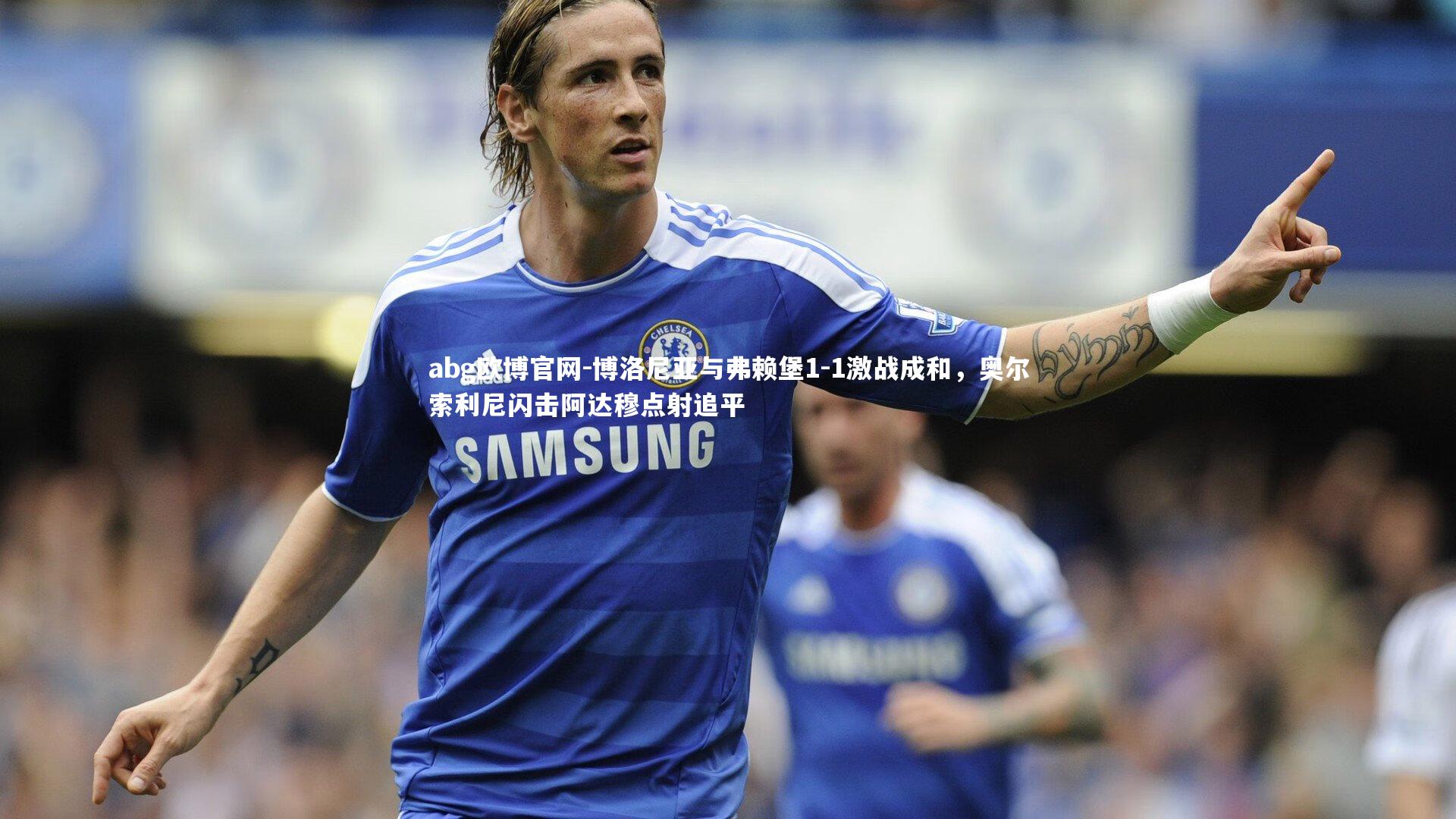 博洛尼亚与弗赖堡1-1激战成和，奥尔索利尼闪击阿达穆点射追平